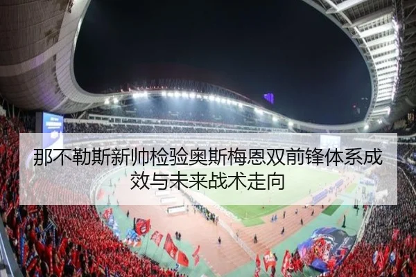 那不勒斯新帅检验奥斯梅恩双前锋体系成效与未来战术走向